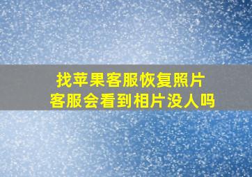 找苹果客服恢复照片 客服会看到相片没人吗